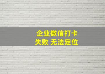 企业微信打卡失败 无法定位